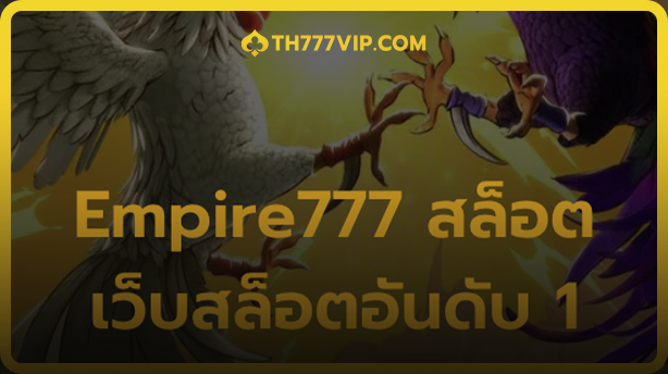 Empire777 สล็อต เว็บใหญ่อันดับ 1 ลุ้นแจ็คพอตได้ทุกสปิน