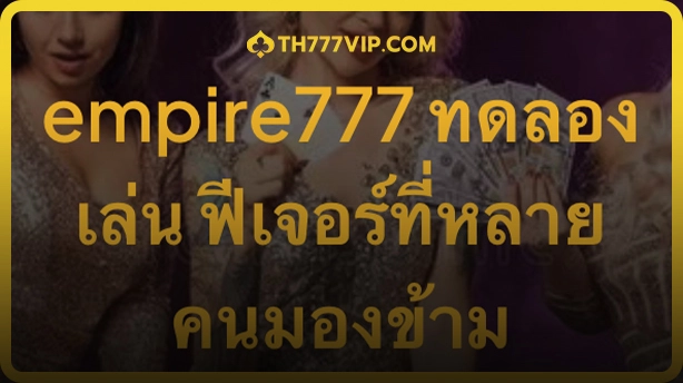 Empire777 ทดลองเล่น คาสิโนออนไลน์ ฟีเจอร์เกมที่จะช่วยให้คุณชนะได้มากกว่า  